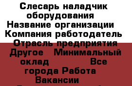 Слесарь-наладчик оборудования › Название организации ­ Компания-работодатель › Отрасль предприятия ­ Другое › Минимальный оклад ­ 40 000 - Все города Работа » Вакансии   . Владимирская обл.,Радужный г.